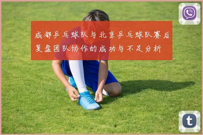 成都乒乓球队与北京乒乓球队赛后复盘团队协作的成功与不足分析
