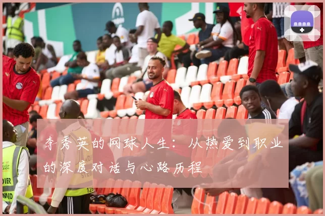 李秀英的网球人生：从热爱到职业的深度对话与心路历程