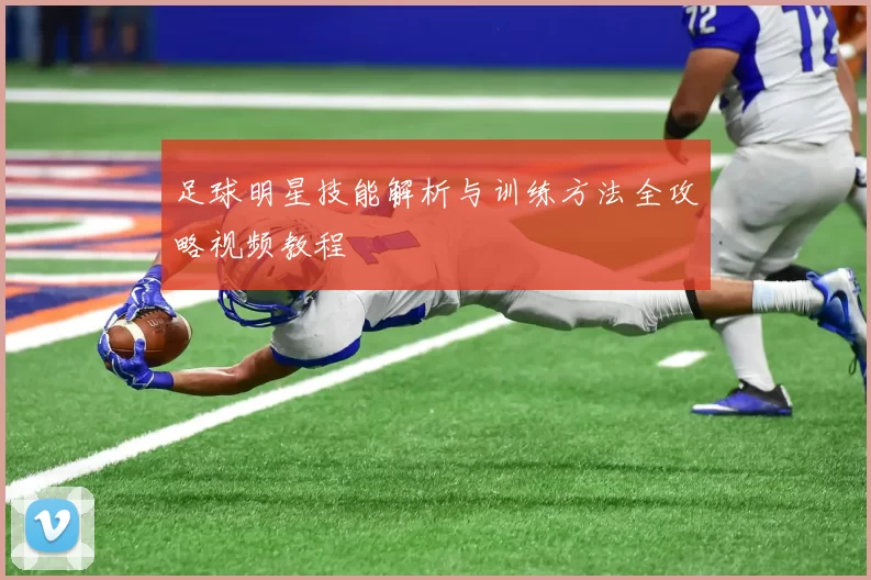 足球明星技能解析与训练方法全攻略视频教程