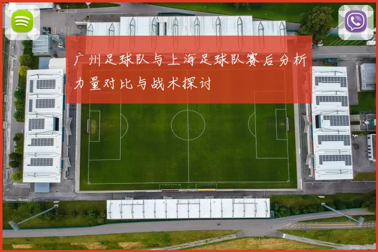 广州足球队与上海足球队赛后分析力量对比与战术探讨