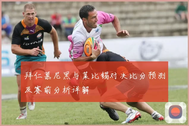 拜仁慕尼黑与莱比锡对决比分预测及赛前分析详解