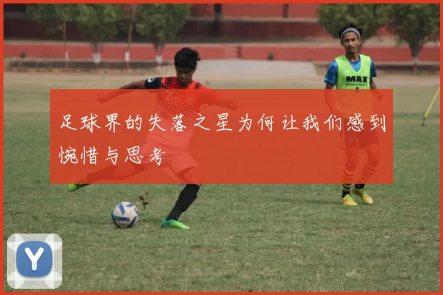 足球界的失落之星为何让我们感到惋惜与思考
