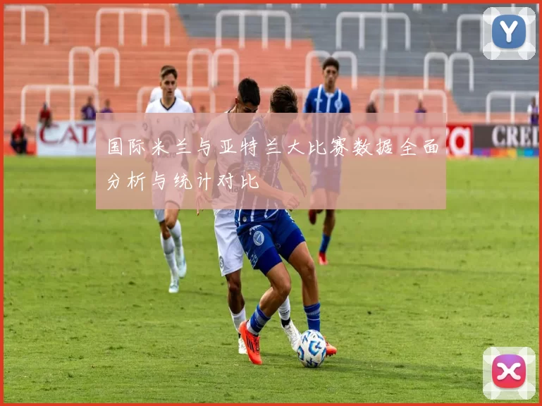 国际米兰与亚特兰大比赛数据全面分析与统计对比
