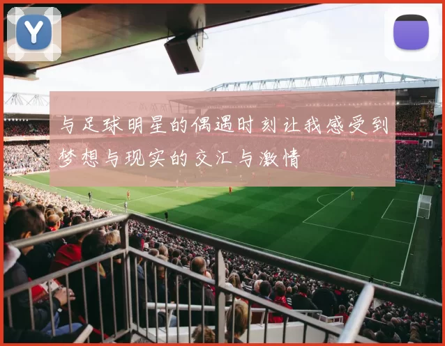 与足球明星的偶遇时刻让我感受到梦想与现实的交汇与激情