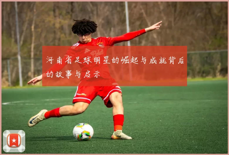 河南省足球明星的崛起与成就背后的故事与启示
