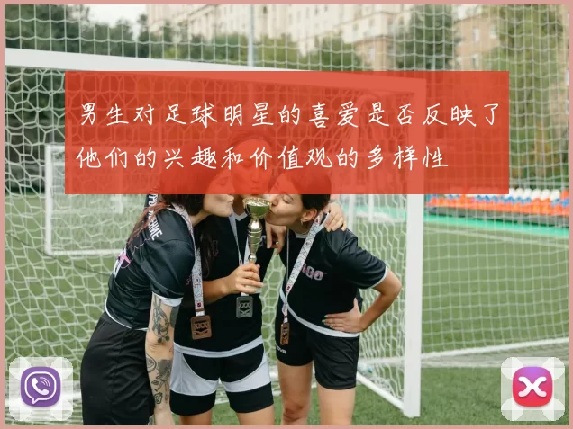 男生对足球明星的喜爱是否反映了他们的兴趣和价值观的多样性