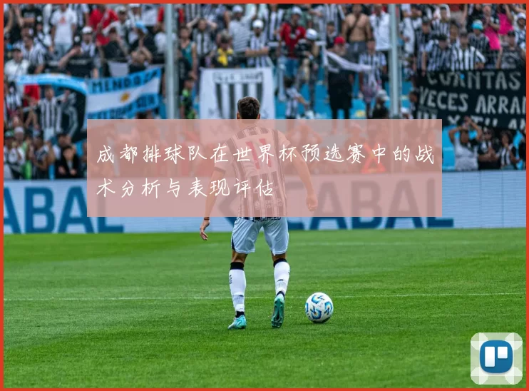成都排球队在世界杯预选赛中的战术分析与表现评估