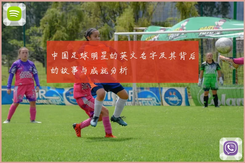 中国足球明星的英文名字及其背后的故事与成就分析