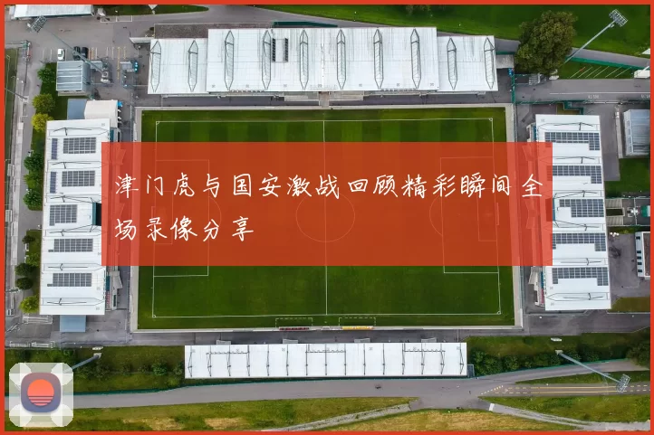 津门虎与国安激战回顾精彩瞬间全场录像分享