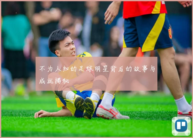 不为人知的足球明星背后的故事与成就揭秘