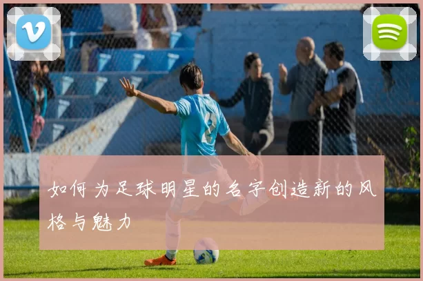 如何为足球明星的名字创造新的风格与魅力