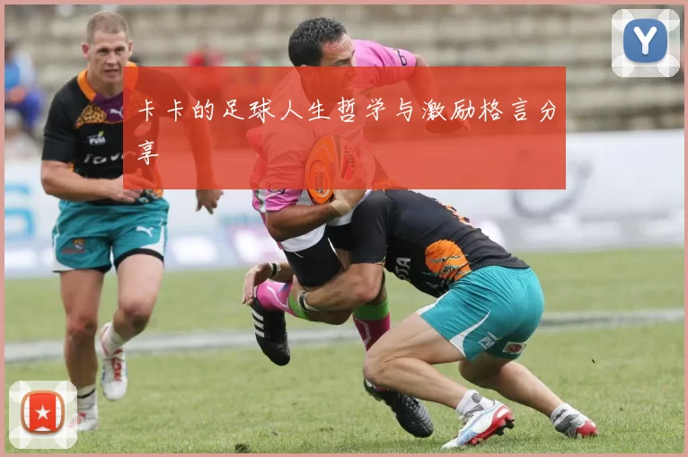 卡卡的足球人生哲学与激励格言分享