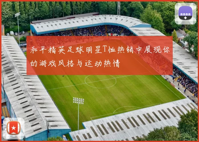 和平精英足球明星T恤热销中展现你的游戏风格与运动热情