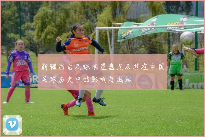 新疆昌吉足球明星盘点及其在中国足球历史中的影响与成就