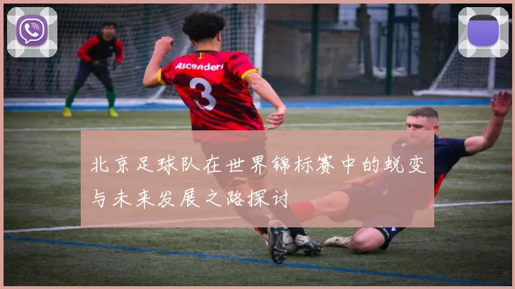 北京足球队在世界锦标赛中的蜕变与未来发展之路探讨