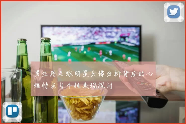 男生用足球明星头像分析背后的心理特点与个性表现探讨