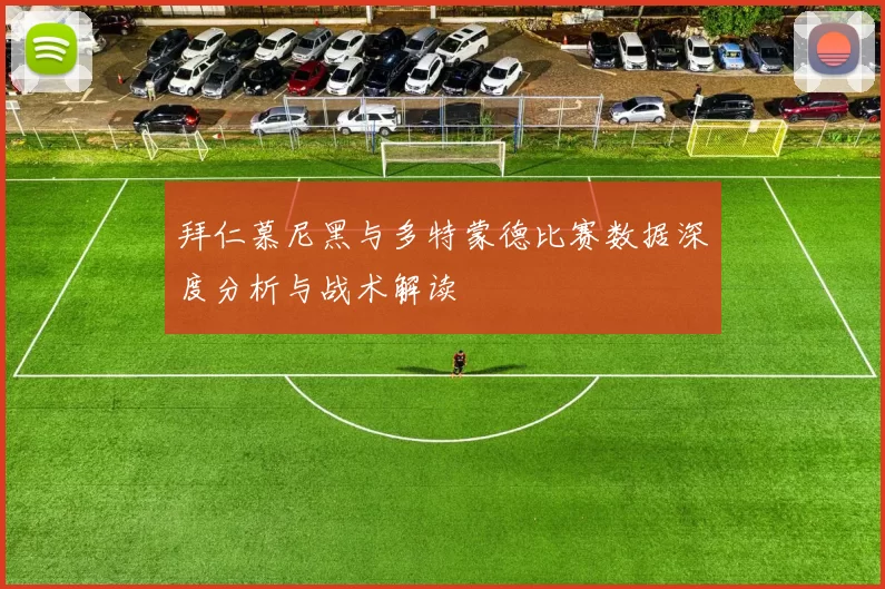 拜仁慕尼黑与多特蒙德比赛数据深度分析与战术解读