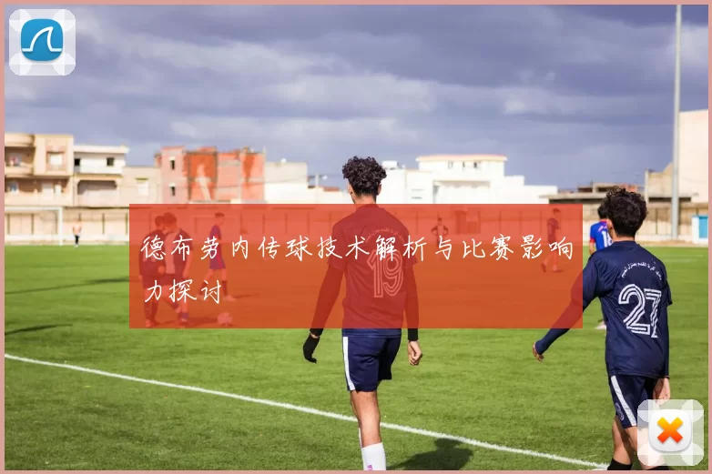 德布劳内传球技术解析与比赛影响力探讨
