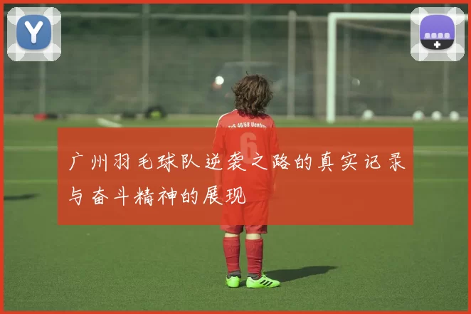广州羽毛球队逆袭之路的真实记录与奋斗精神的展现