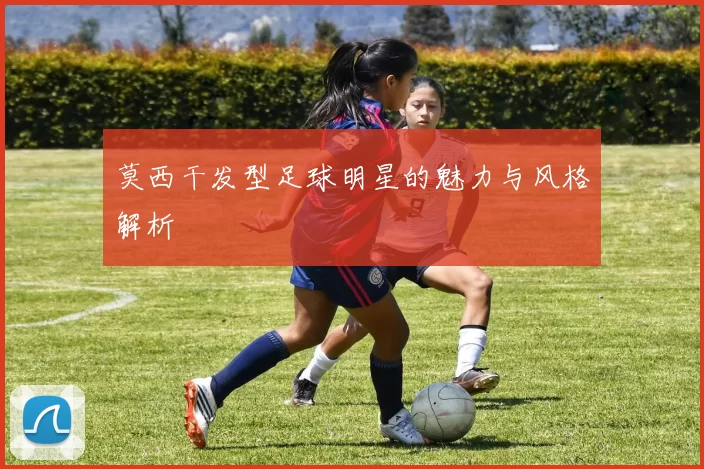 莫西干发型足球明星的魅力与风格解析
