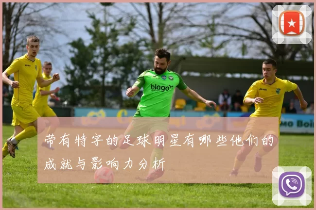 带有特字的足球明星有哪些他们的成就与影响力分析
