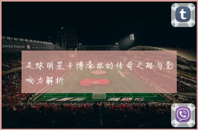 足球明星卡博泽尔的传奇之路与影响力解析