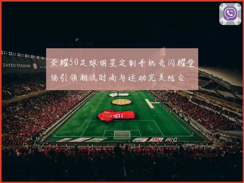 荣耀50足球明星定制手机壳闪耀登场引领潮流时尚与运动完美结合