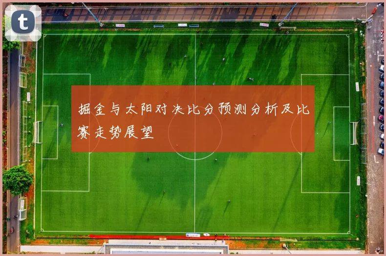 掘金与太阳对决比分预测分析及比赛走势展望