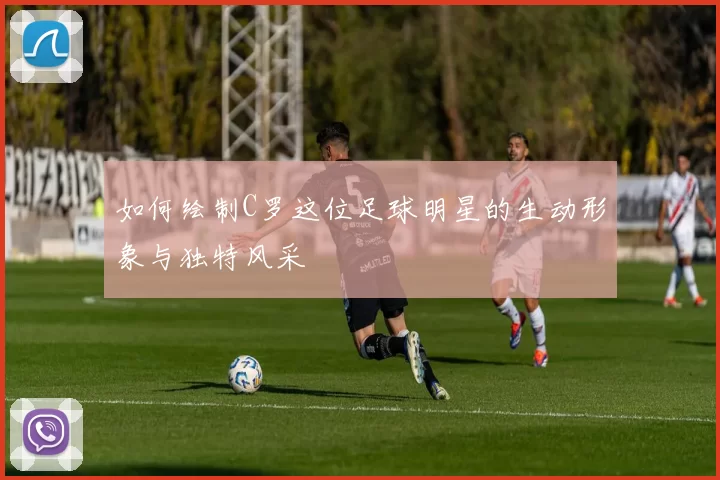 如何绘制C罗这位足球明星的生动形象与独特风采