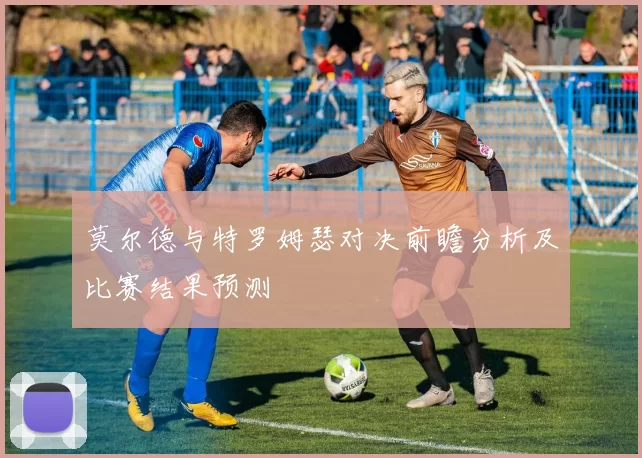 莫尔德与特罗姆瑟对决前瞻分析及比赛结果预测
