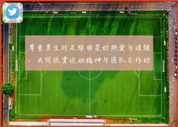 尊重男生对足球明星的热爱与追随，共同欣赏运动精神与团队合作的魅力