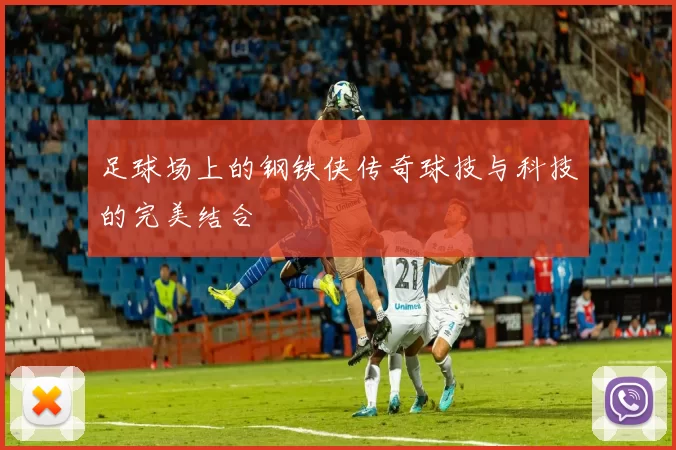 足球场上的钢铁侠传奇球技与科技的完美结合