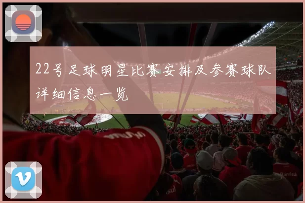 22号足球明星比赛安排及参赛球队详细信息一览