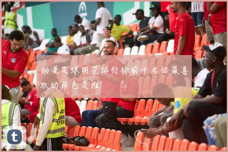 动漫足球明星排行榜前十名你最喜欢的角色是谁