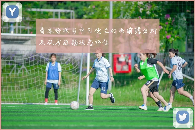 哥本哈根与中日德兰对决前瞻分析及双方近期状态评估