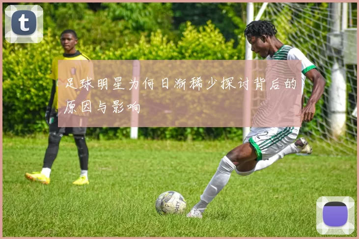 足球明星为何日渐稀少探讨背后的原因与影响