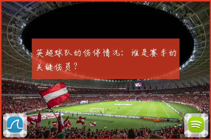 英超球队的伤停情况：谁是赛季的关键伤员？
