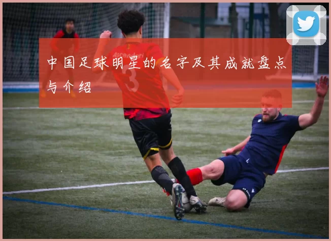 中国足球明星的名字及其成就盘点与介绍
