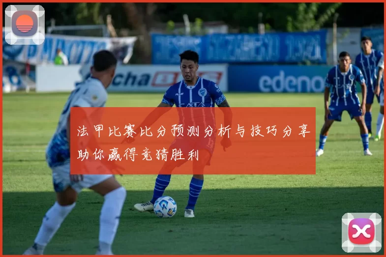法甲比赛比分预测分析与技巧分享助你赢得竞猜胜利
