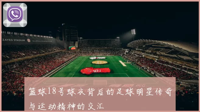 篮球18号球衣背后的足球明星传奇与运动精神的交汇