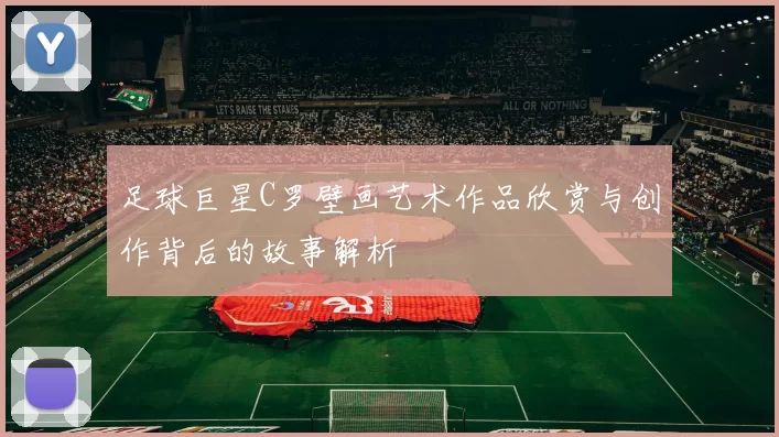足球巨星C罗壁画艺术作品欣赏与创作背后的故事解析